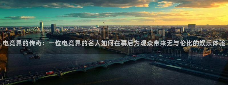 易游电竞淮阴区：电竞界的传奇：一位电竞界的名人如何在幕后为观众带来无与伦比的娱乐体验