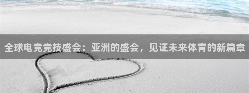 易游电竞官网：全球电竞竞技盛会：亚洲的盛会，见证未来体育的新篇章