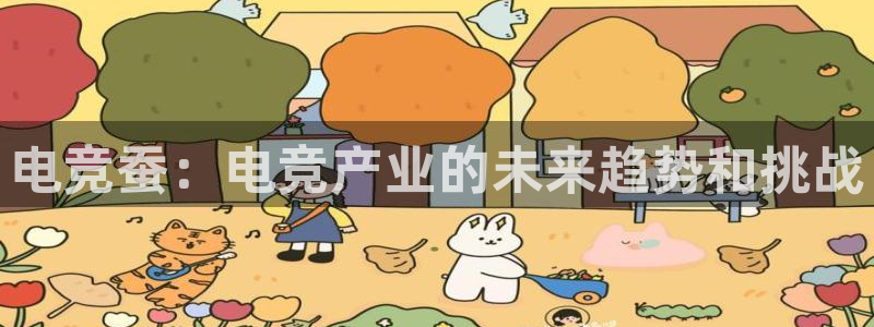易游电竞中国区：电竞蚕：电竞产业的未来趋势和挑战
