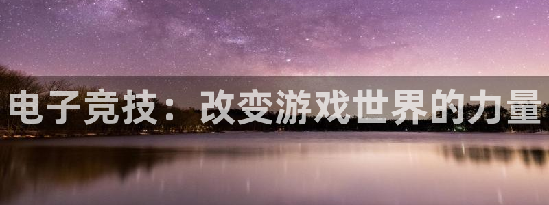 易游电竞：电子竞技：改变游戏世界的力量