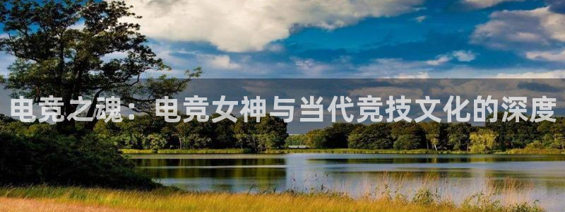 易游电竞CSGO解说：电竞之魂：电竞女神与当代竞技文化的深度